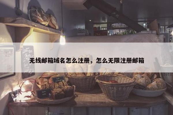 无线邮箱域名怎么注册，怎么无限注册邮箱
