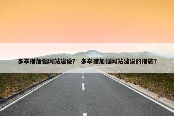 多举措加强网站建设？ 多举措加强网站建设的措施？