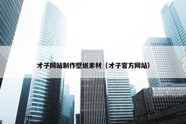才子网站制作壁纸素材（才子官方网站）