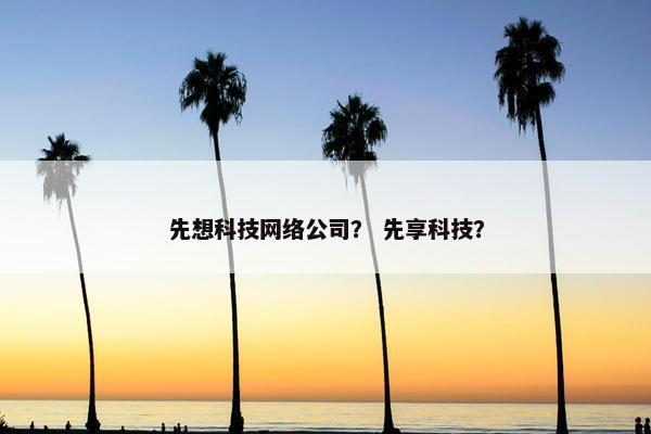 先想科技网络公司？ 先享科技？