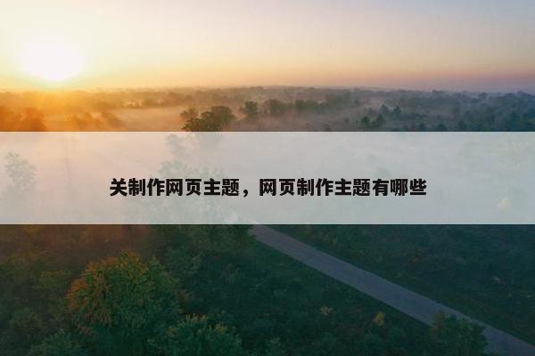 关制作网页主题，网页制作主题有哪些