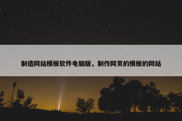 制造网站模板软件电脑版，制作网页的模板的网站
