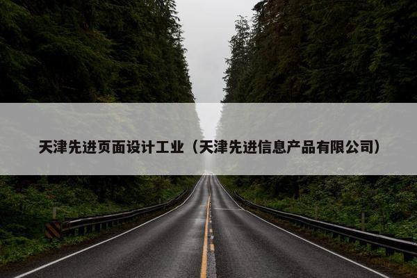 天津先进页面设计工业（天津先进信息产品有限公司）