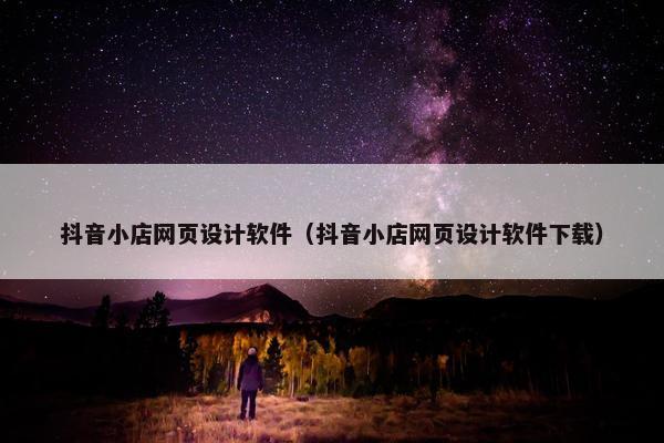 抖音小店网页设计软件（抖音小店网页设计软件下载）