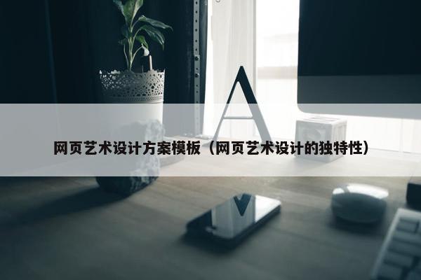 网页艺术设计方案模板（网页艺术设计的独特性）