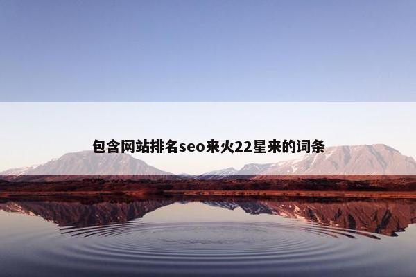 包含网站排名seo来火22星来的词条