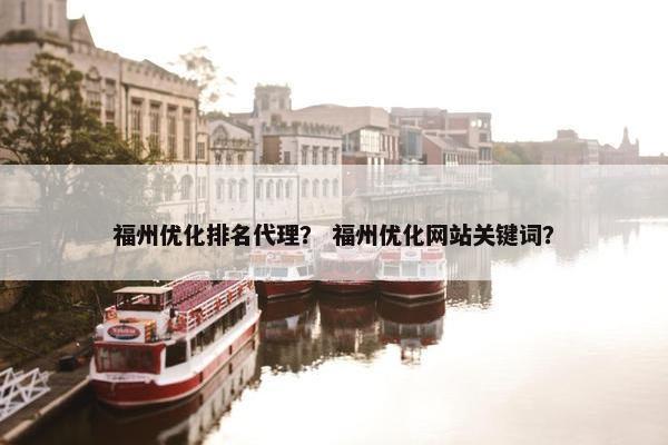 福州优化排名代理？ 福州优化网站关键词？