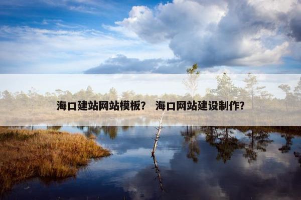 海口建站网站模板？ 海口网站建设制作？