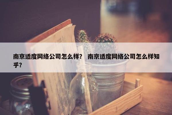 南京适度网络公司怎么样？ 南京适度网络公司怎么样知乎？