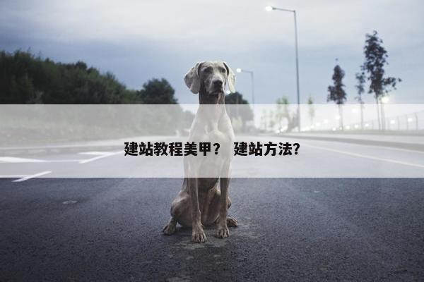 建站教程美甲？ 建站方法？