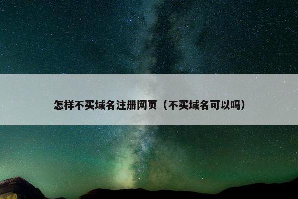 怎样不买域名注册网页（不买域名可以吗）