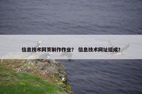 信息技术网页制作作业？ 信息技术网址组成？