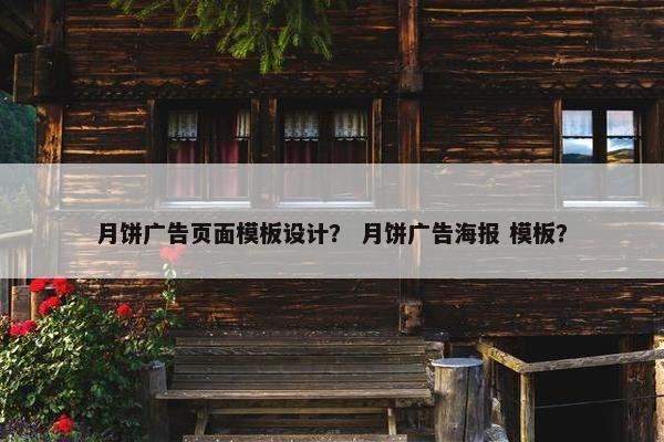 月饼广告页面模板设计？ 月饼广告海报 模板？
