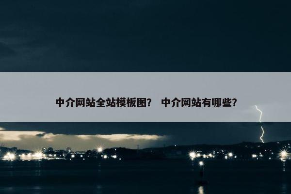 中介网站全站模板图？ 中介网站有哪些？