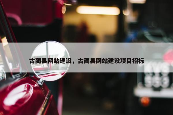 古蔺县网站建设，古蔺县网站建设项目招标