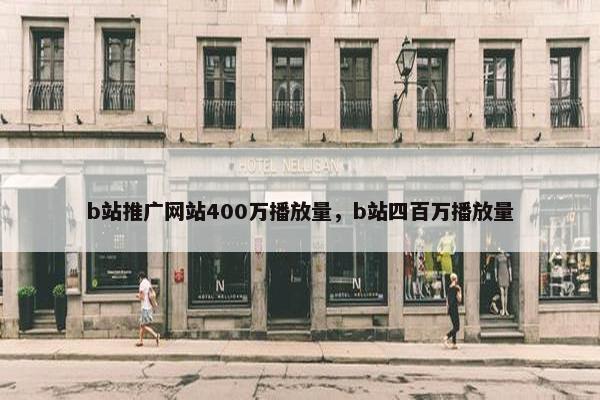 b站推广网站400万播放量，b站四百万播放量
