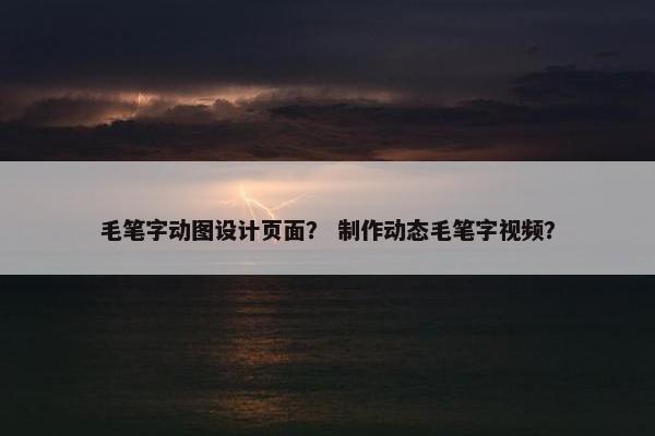 毛笔字动图设计页面？ 制作动态毛笔字视频？