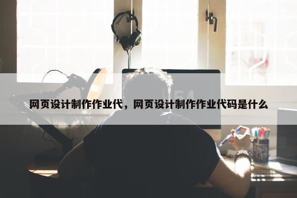网页设计制作作业代，网页设计制作作业代码是什么
