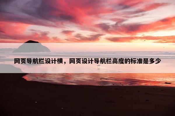 网页导航栏设计横，网页设计导航栏高度的标准是多少