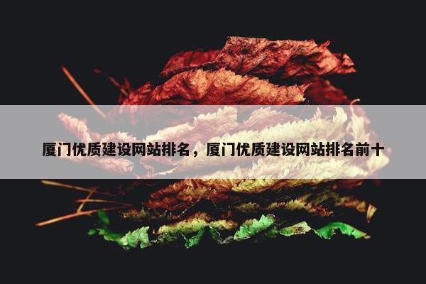 厦门优质建设网站排名，厦门优质建设网站排名前十