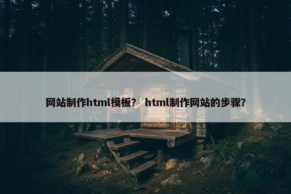 网站制作html模板？ html制作网站的步骤？