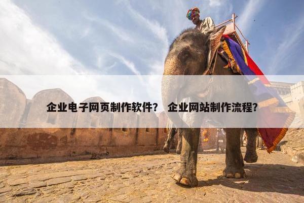 企业电子网页制作软件？ 企业网站制作流程？