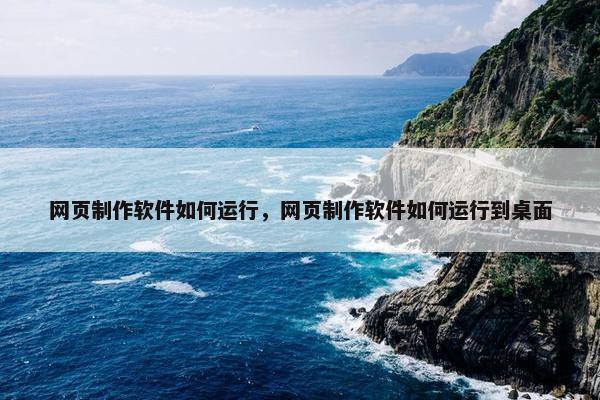 网页制作软件如何运行，网页制作软件如何运行到桌面
