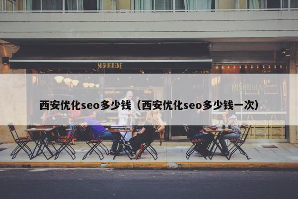 西安优化seo多少钱（西安优化seo多少钱一次）