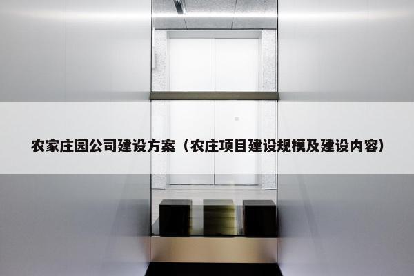 农家庄园公司建设方案（农庄项目建设规模及建设内容）
