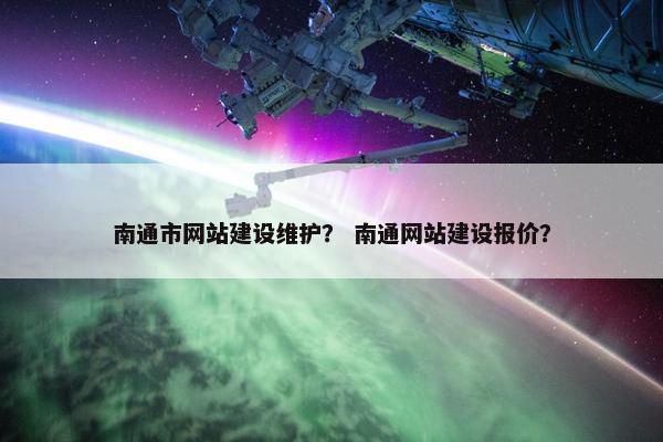 南通市网站建设维护？ 南通网站建设报价？