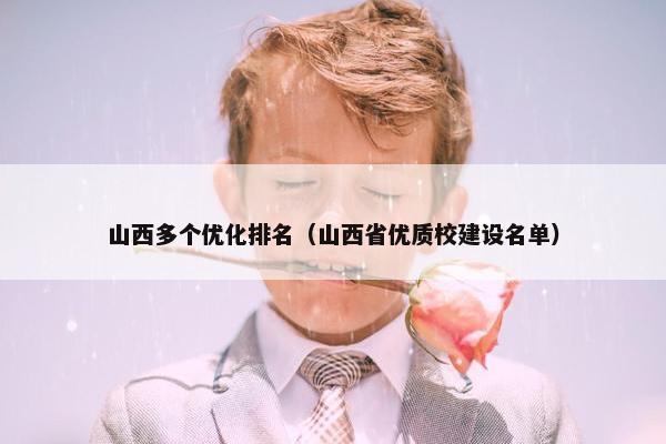 山西多个优化排名（山西省优质校建设名单）