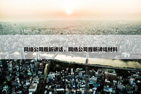 网络公司履新讲话，网络公司履新讲话材料