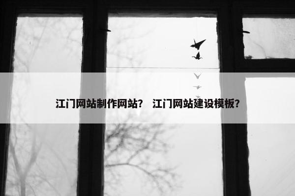 江门网站制作网站？ 江门网站建设模板？