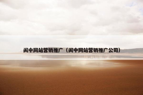 阆中网站营销推广（阆中网站营销推广公司）