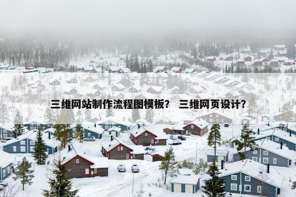 三维网站制作流程图模板？ 三维网页设计？
