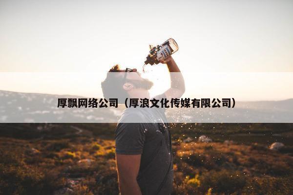 厚飘网络公司（厚浪文化传媒有限公司）