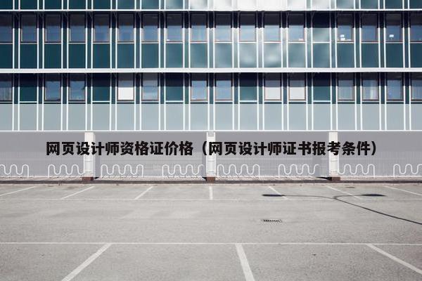 网页设计师资格证价格（网页设计师证书报考条件）