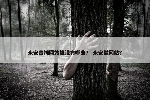 永安高端网站建设有哪些？ 永安做网站？