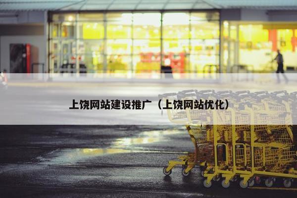 上饶网站建设推广（上饶网站优化）