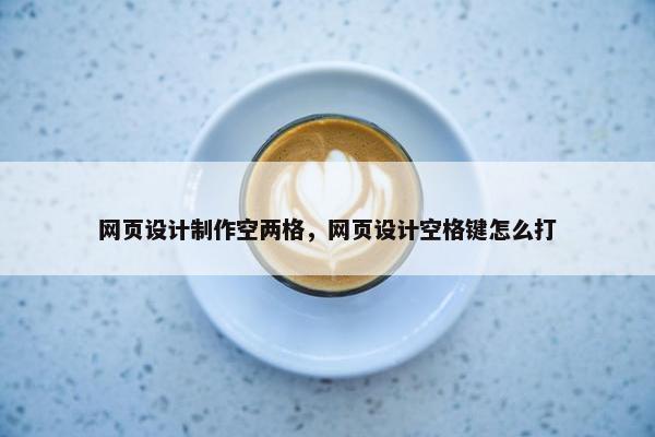 网页设计制作空两格，网页设计空格键怎么打