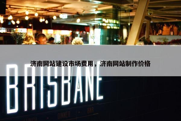 济南网站建设市场费用，济南网站制作价格