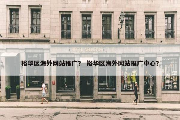 裕华区海外网站推广？ 裕华区海外网站推广中心？