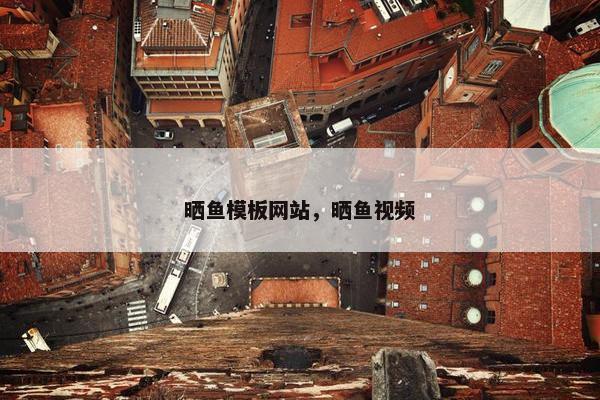 晒鱼模板网站，晒鱼视频