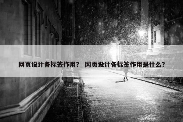 网页设计各标签作用？ 网页设计各标签作用是什么？