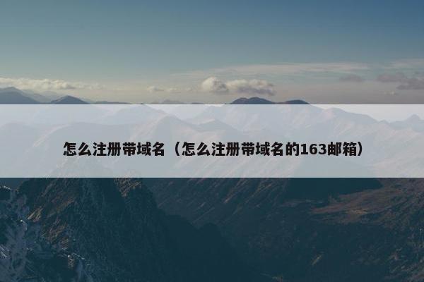怎么注册带域名（怎么注册带域名的163邮箱）