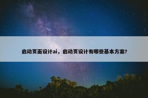 启动页面设计ai，启动页设计有哪些基本方案?