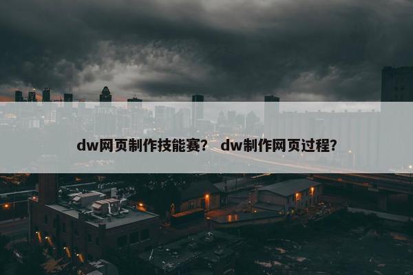 dw网页制作技能赛？ dw制作网页过程？