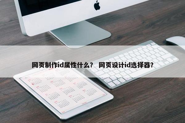 网页制作id属性什么？ 网页设计id选择器？