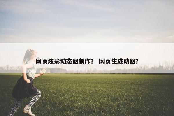 网页炫彩动态图制作？ 网页生成动图？
