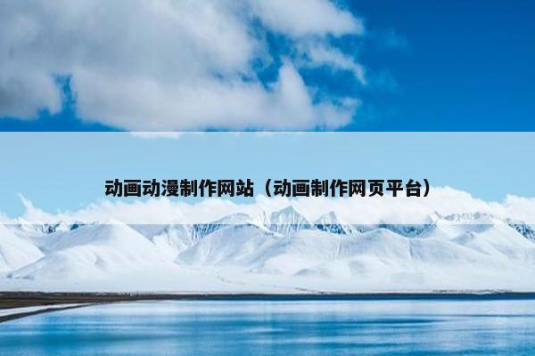 动画动漫制作网站（动画制作网页平台）